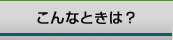 こんなときは？